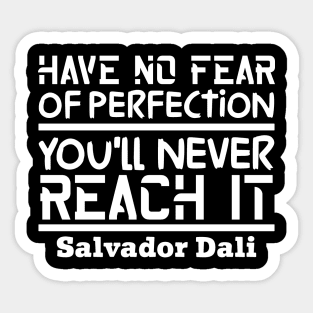 Have no fear of perfection, you'll never reach it Sticker